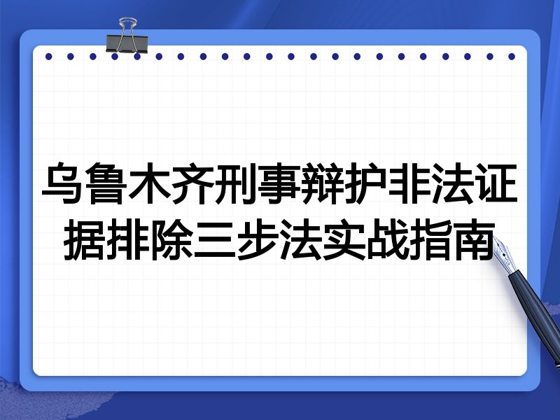 乌鲁木齐刑事辩护非法证据排除三步法实战指南