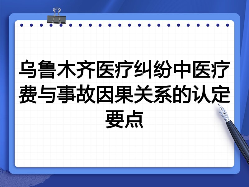 乌鲁木齐医疗纠纷中医疗费与事故因果关系的认定要点