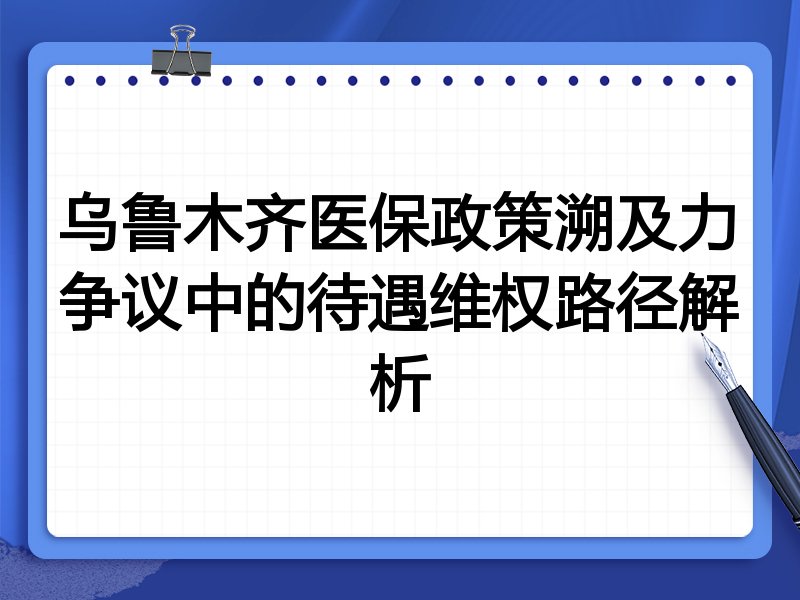 乌鲁木齐医保政策溯及力争议中的待遇维权路径解析