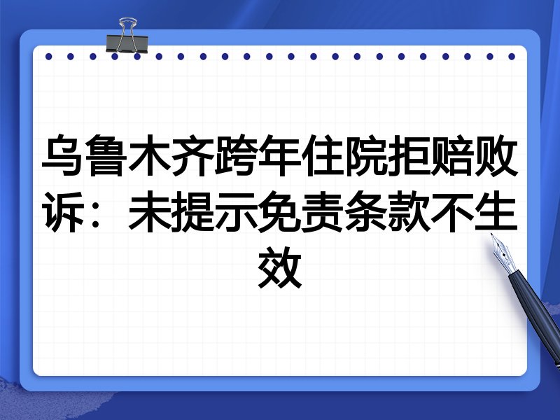 乌鲁木齐跨年住院拒赔败诉:未提示免责条款不生效