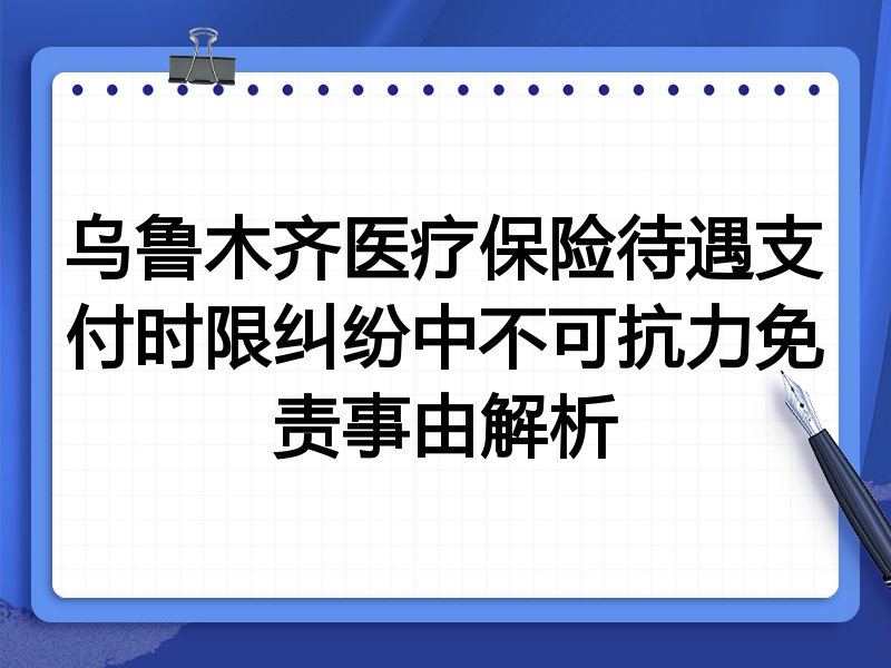 乌鲁木齐医疗保险待遇支付时限纠纷中不可抗力免责事由解析