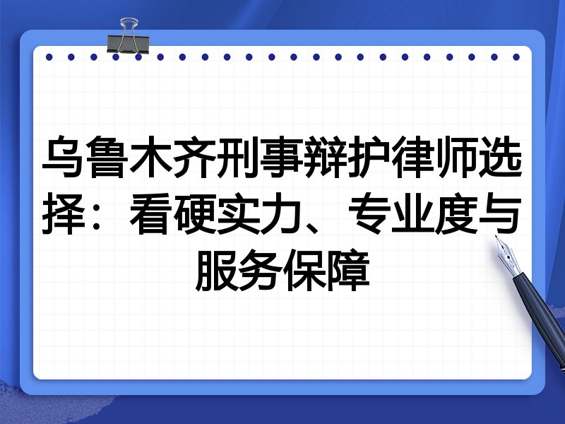 乌鲁木齐刑事辩护律师选择:看硬实力、专业度与服务保障