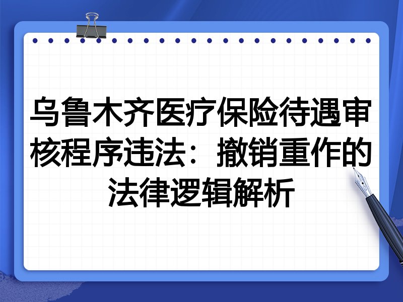 乌鲁木齐医疗保险待遇审核程序违法:撤销重作的法律逻辑解析