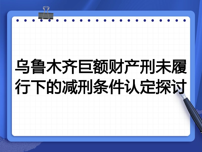 乌鲁木齐巨额财产刑未履行下的减刑条件认定探讨