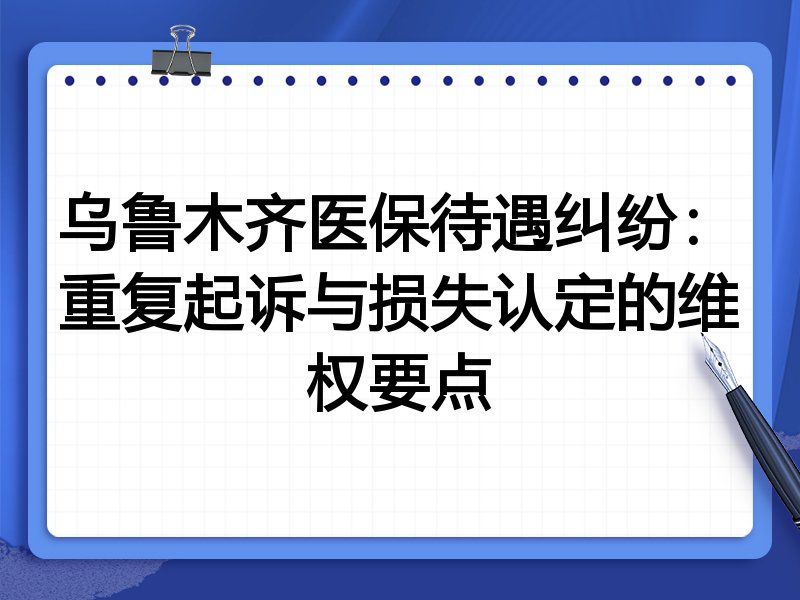 乌鲁木齐医保待遇纠纷:重复起诉与损失认定的维权要点
