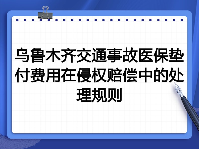 乌鲁木齐交通事故医保垫付费用在侵权赔偿中的处理规则