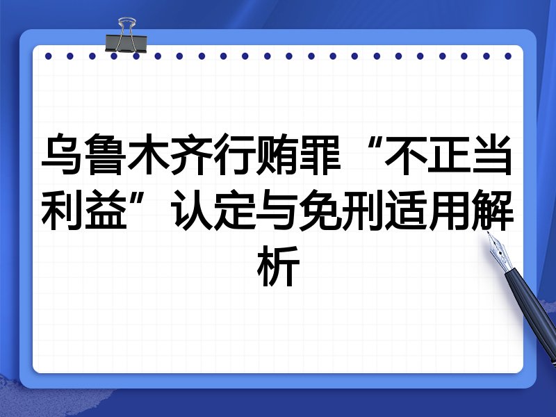 乌鲁木齐行贿罪“不正当利益”认定与免刑适用解析