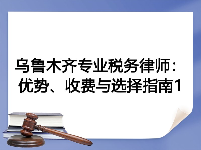 乌鲁木齐专业税务律师：优势、收费与选择指南1