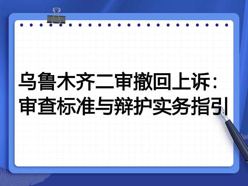 乌鲁木齐二审撤回上诉:审查标准与辩护实务指引