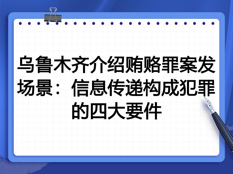 乌鲁木齐介绍贿赂罪案发场景：信息传递构成犯罪的四大要件
