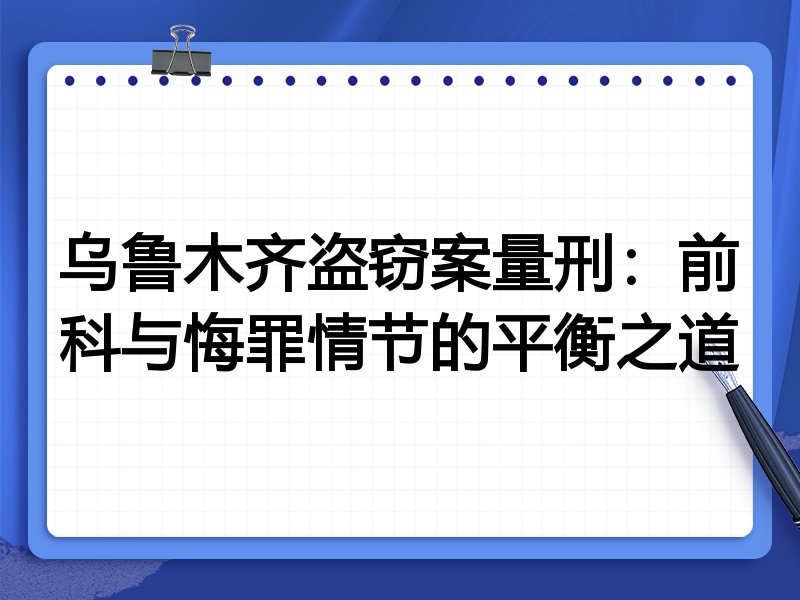 乌鲁木齐盗窃案量刑:前科与悔罪情节的平衡之道