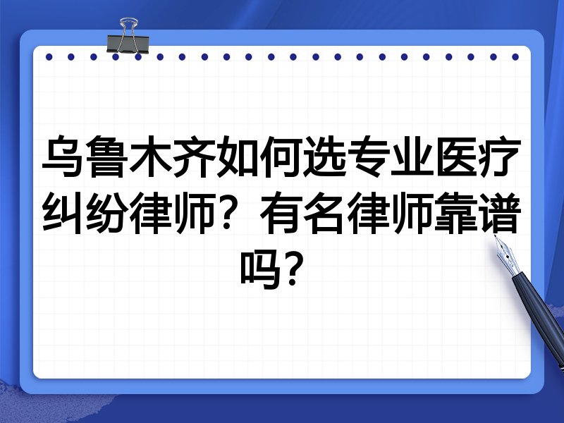 乌鲁木齐如何选专业医疗纠纷律师？有名律师靠谱吗？
