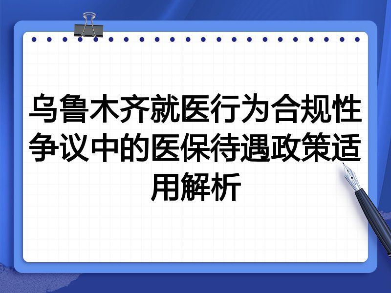 乌鲁木齐就医行为合规性争议中的医保待遇政策适用解析