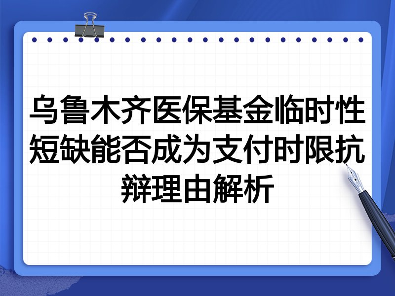 乌鲁木齐医保基金临时性短缺能否成为支付时限抗辩理由解析