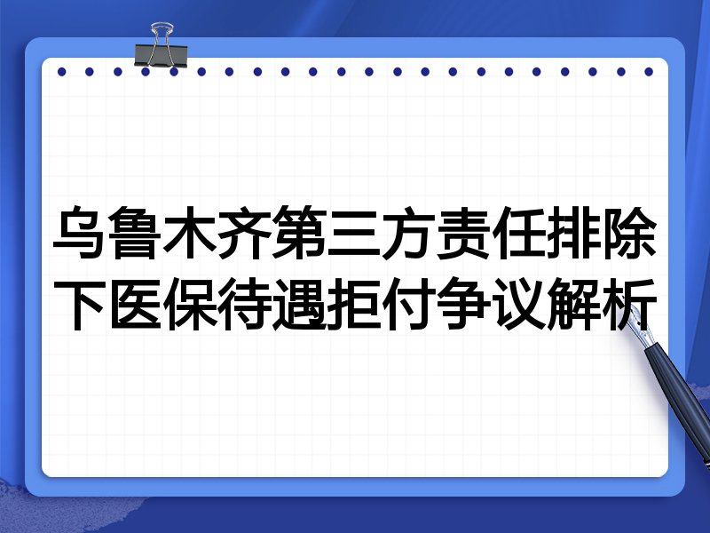 乌鲁木齐第三方责任排除下医保待遇拒付争议解析