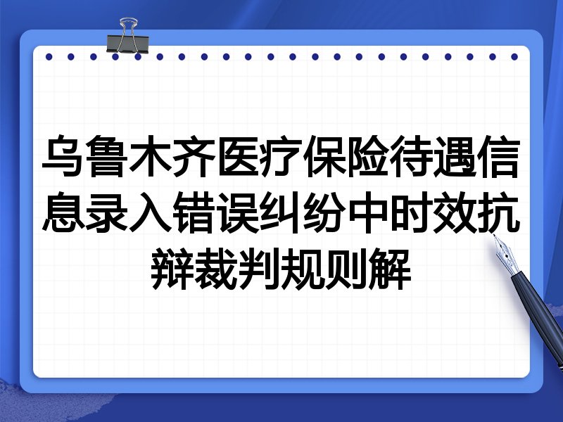 乌鲁木齐医疗保险待遇信息录入错误纠纷中时效抗辩裁判规则解