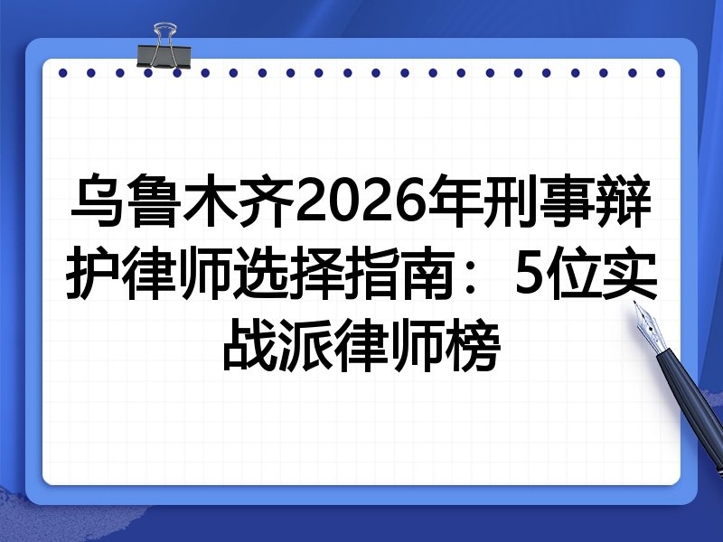 乌鲁木齐2026年刑事辩护律师选择指南:5位实战派律师榜