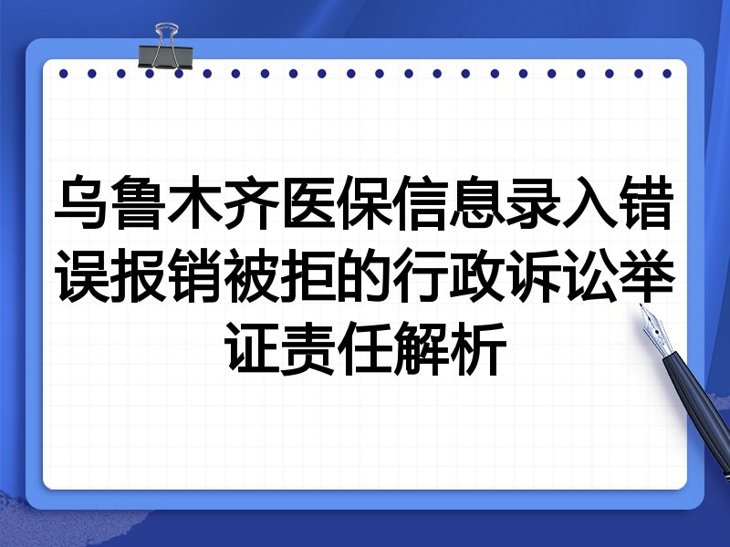 乌鲁木齐医保信息录入错误报销被拒的行政诉讼举证责任解析
