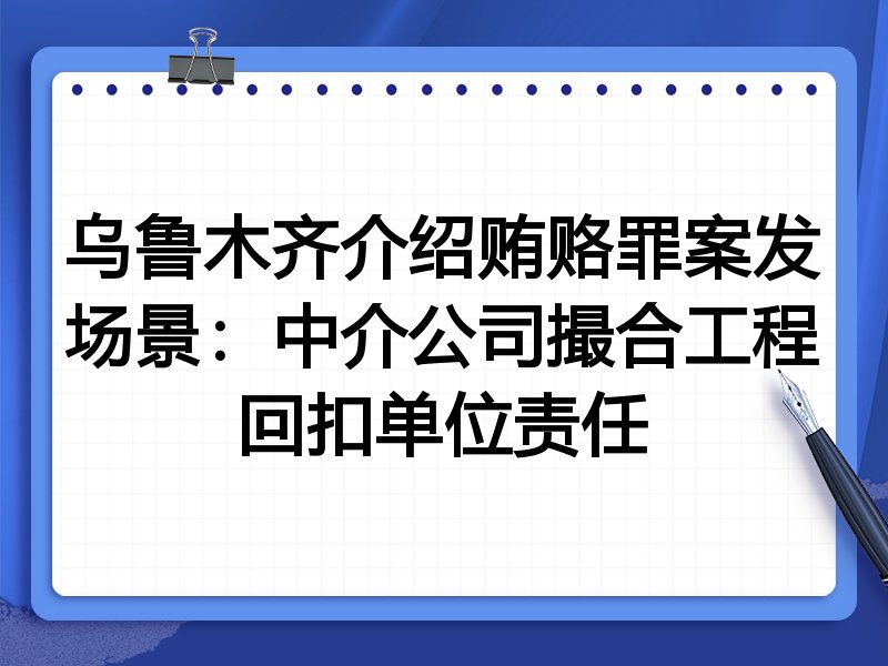 乌鲁木齐介绍贿赂罪案发场景:中介公司撮合工程回扣单位责任