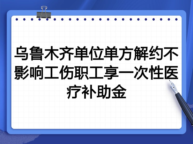 乌鲁木齐单位单方解约不影响工伤职工享一次性医疗补助金