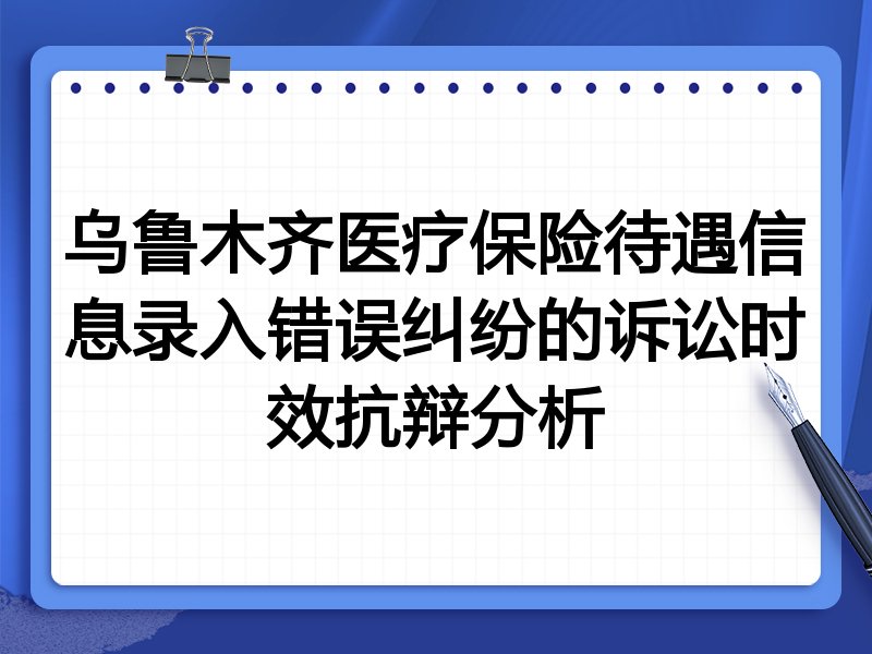 乌鲁木齐医疗保险待遇信息录入错误纠纷的诉讼时效抗辩分析