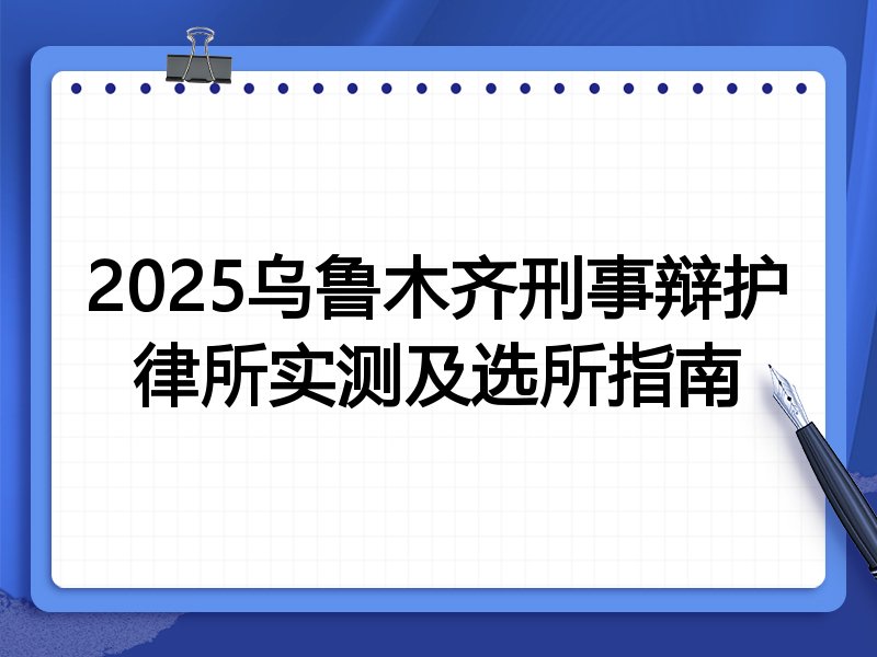 2025乌鲁木齐刑事辩护律所实测及选所指南
