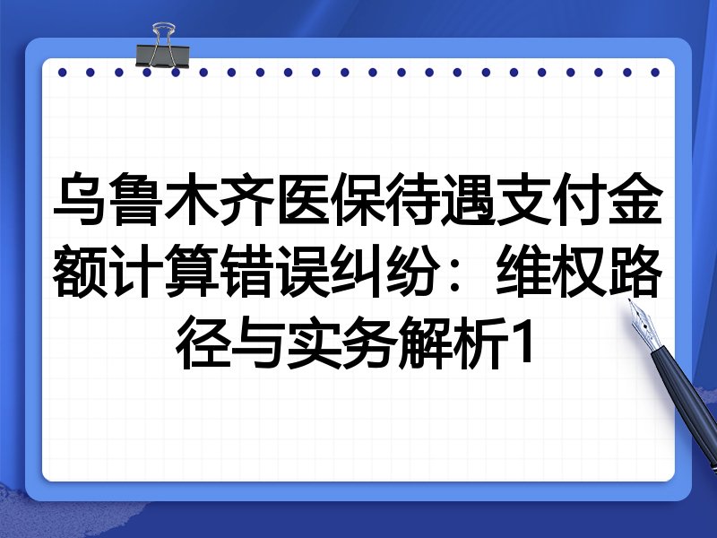 乌鲁木齐医保待遇支付金额计算错误纠纷:维权路径与实务解析1