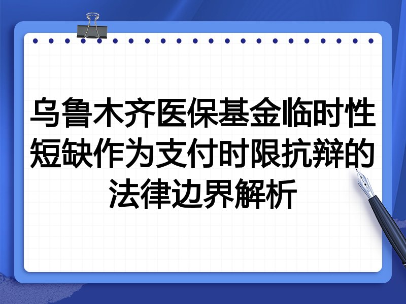 乌鲁木齐医保基金临时性短缺作为支付时限抗辩的法律边界解析