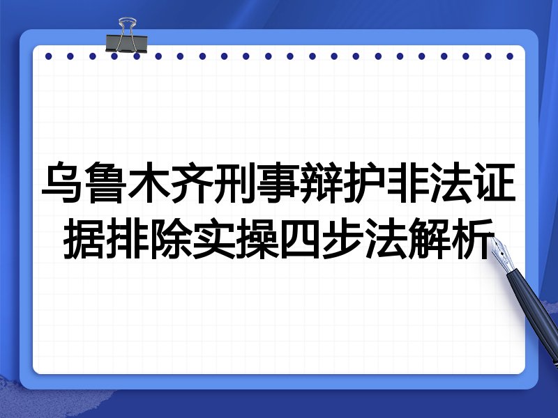 乌鲁木齐刑事辩护非法证据排除实操四步法解析