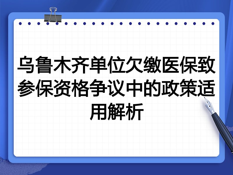 乌鲁木齐单位欠缴医保致参保资格争议中的政策适用解析