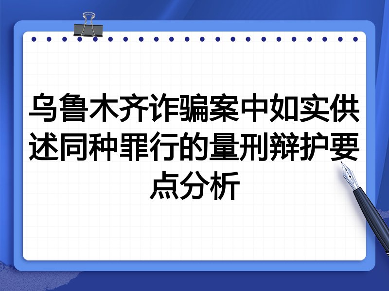 乌鲁木齐诈骗案中如实供述同种罪行的量刑辩护要点分析