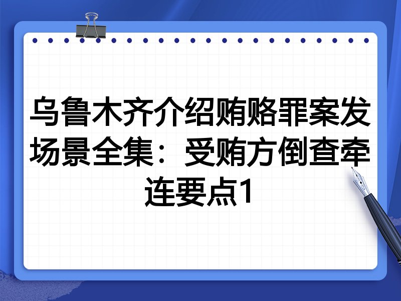 乌鲁木齐介绍贿赂罪案发场景全集:受贿方倒查牵连要点1