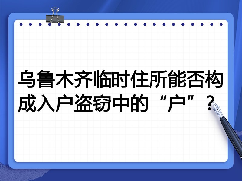 乌鲁木齐临时住所能否构成入户盗窃中的“户”?