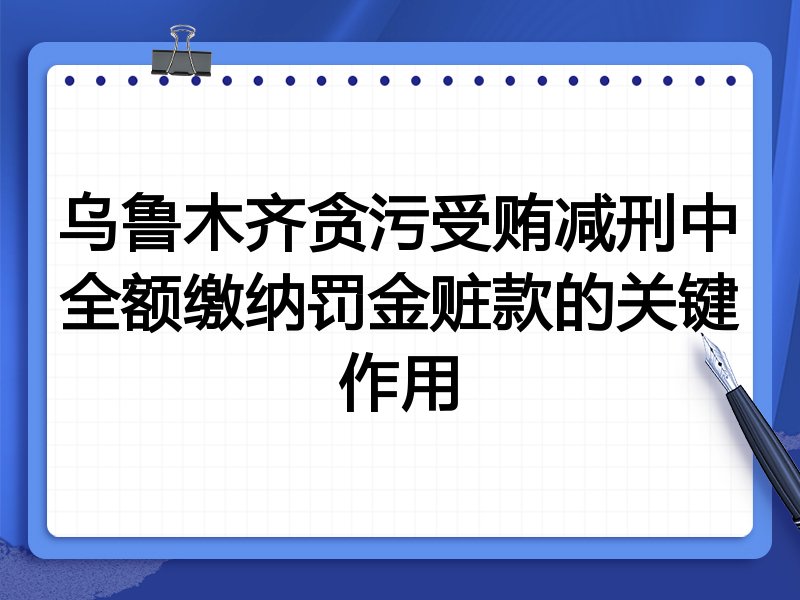 乌鲁木齐贪污受贿减刑中全额缴纳罚金赃款的关键作用