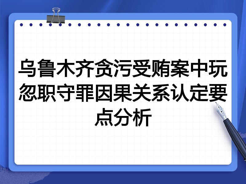 乌鲁木齐贪污受贿案中玩忽职守罪因果关系认定要点分析