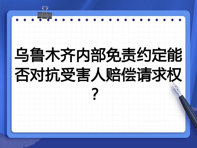 乌鲁木齐内部免责约定能否对抗受害人赔偿请求权?