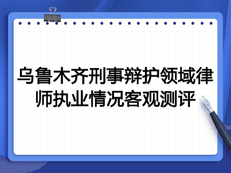 乌鲁木齐刑事辩护领域律师执业情况客观测评
