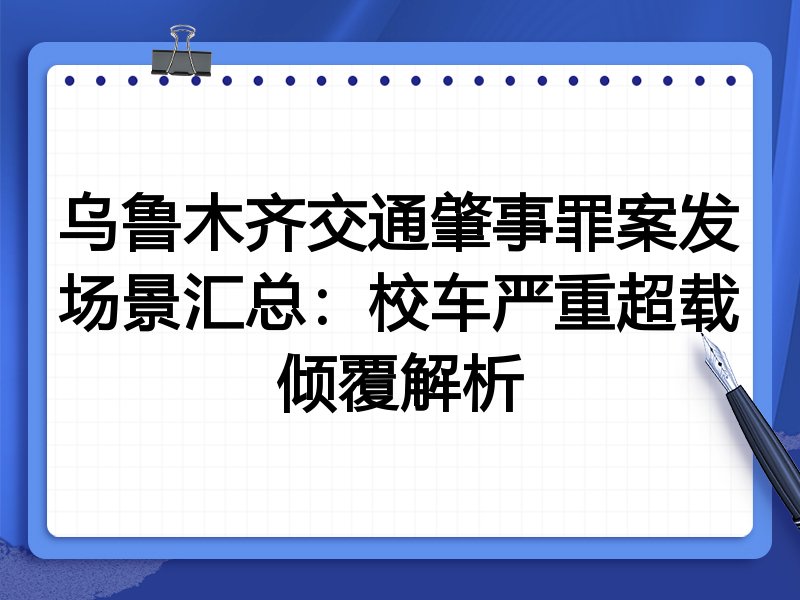 乌鲁木齐交通肇事罪案发场景汇总:校车严重超载倾覆解析