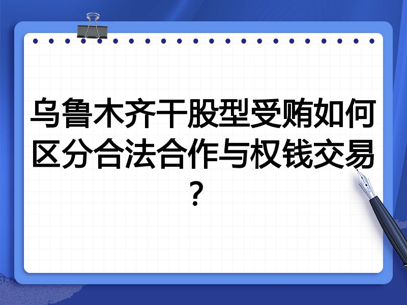 乌鲁木齐干股型受贿如何区分合法合作与权钱交易?