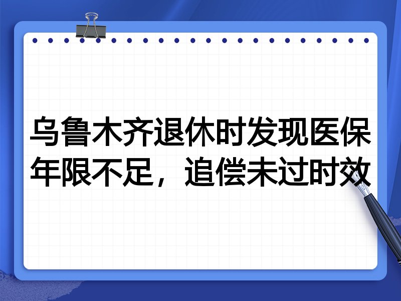 乌鲁木齐退休时发现医保年限不足，追偿未过时效