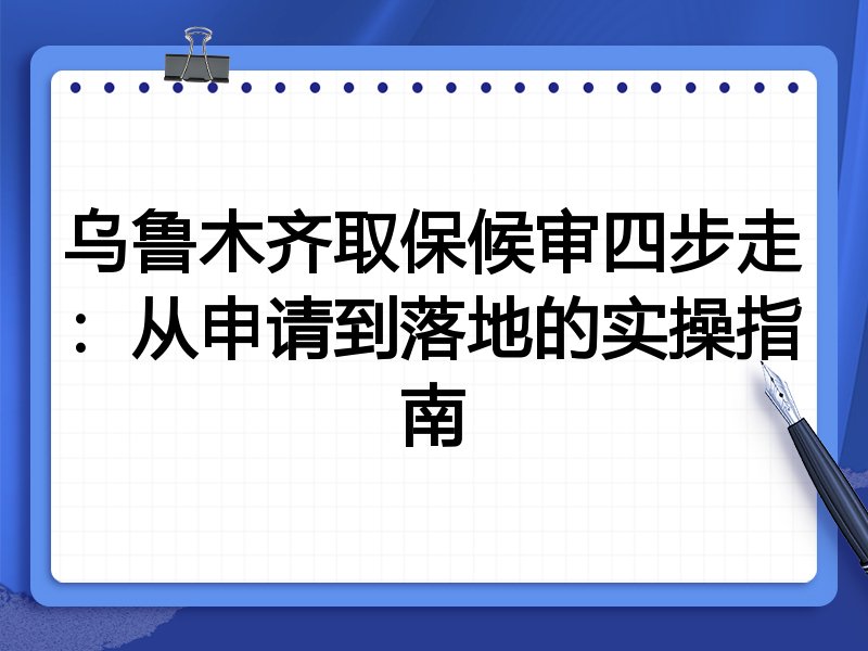 乌鲁木齐取保候审四步走:从申请到落地的实操指南