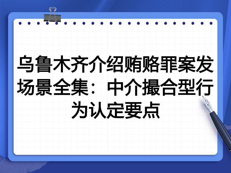 乌鲁木齐介绍贿赂罪案发场景全集：中介撮合型行为认定要点