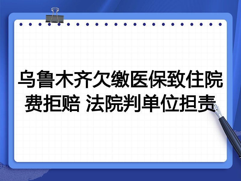 乌鲁木齐欠缴医保致住院费拒赔 法院判单位担责