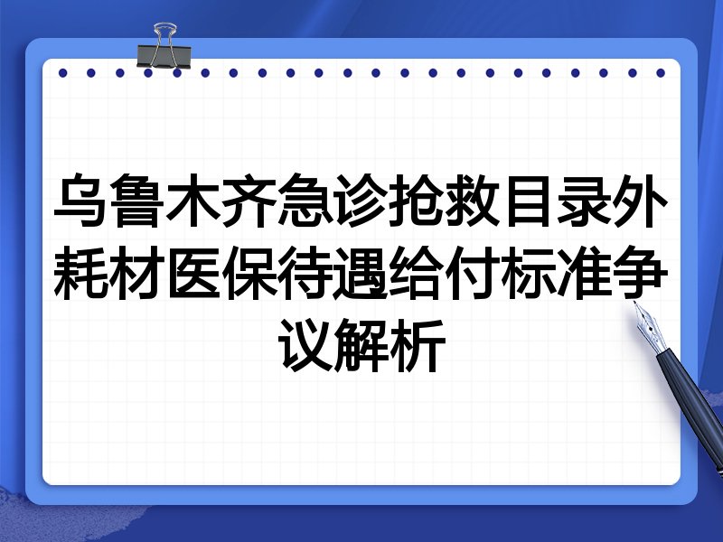 乌鲁木齐急诊抢救目录外耗材医保待遇给付标准争议解析