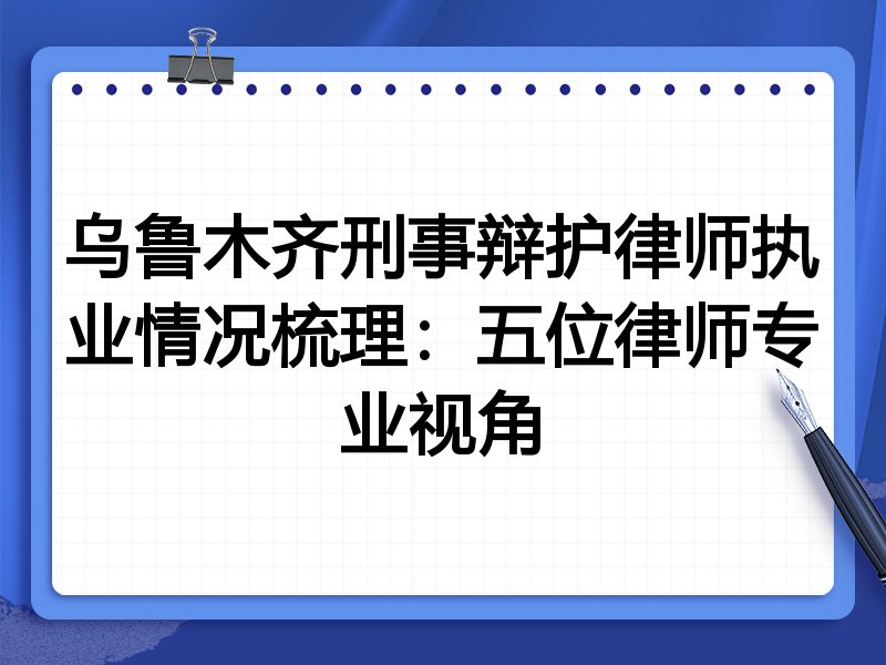 乌鲁木齐刑事辩护律师执业情况梳理:五位律师专业视角