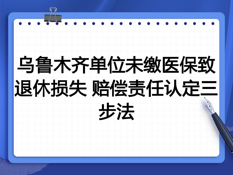 乌鲁木齐单位未缴医保致退休损失 赔偿责任认定三步法