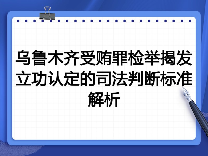 乌鲁木齐受贿罪检举揭发立功认定的司法判断标准解析