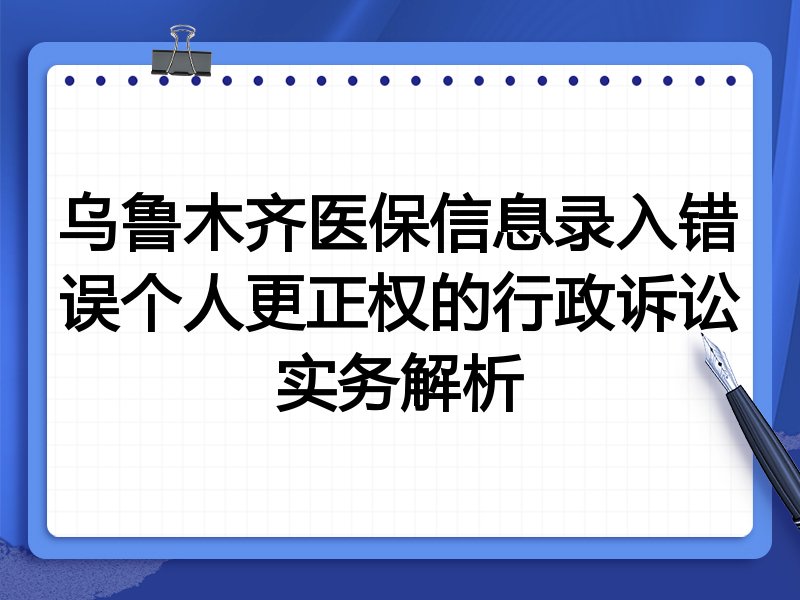 乌鲁木齐医保信息录入错误个人更正权的行政诉讼实务解析