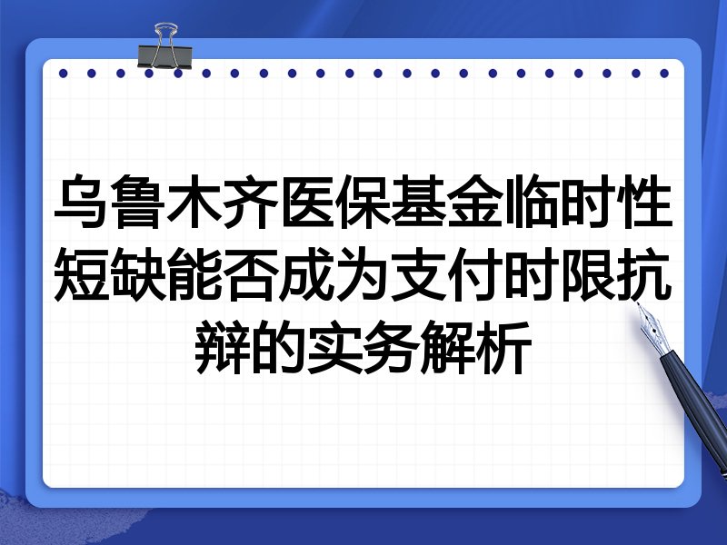 乌鲁木齐医保基金临时性短缺能否成为支付时限抗辩的实务解析