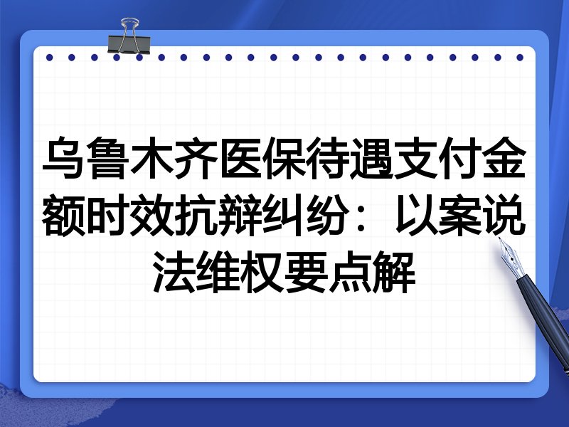 乌鲁木齐医保待遇支付金额时效抗辩纠纷:以案说法维权要点解
